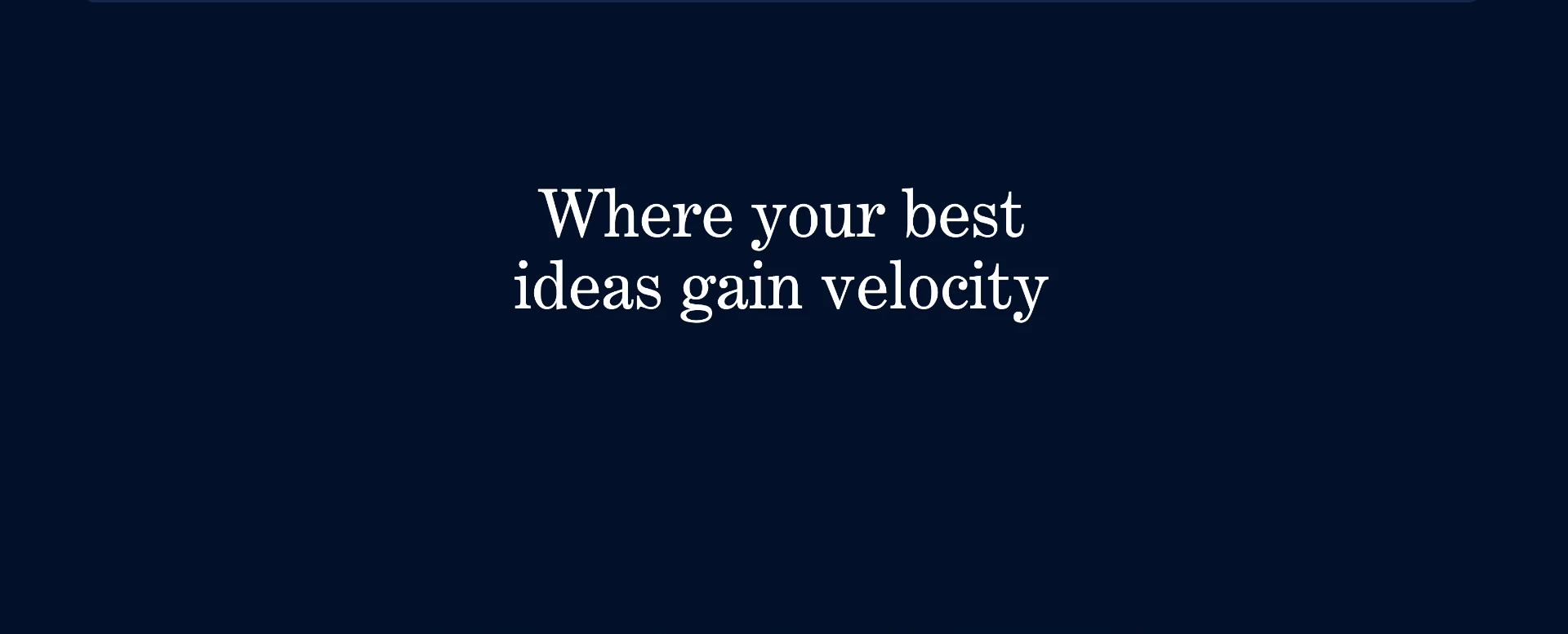Where your best ideas gain velocity